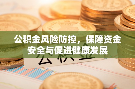 海城公积金风险防控，保障资金安全与促进健康发展