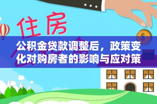 海城公积金贷款调整后，政策变化对购房者的影响与应对策略