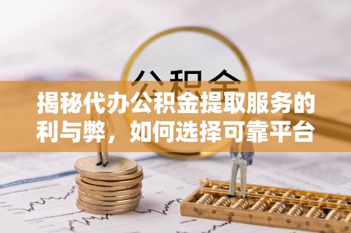海城揭秘代办公积金提取服务的利与弊，如何选择可靠平台？