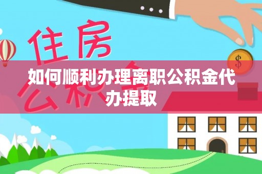海城如何顺利办理离职公积金代办提取