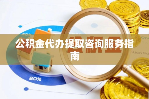 海城公积金代办提取咨询服务指南
