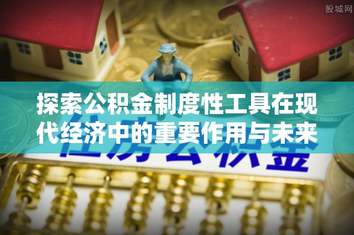 海城探索公积金制度性工具在现代经济中的重要作用与未来发展趋势