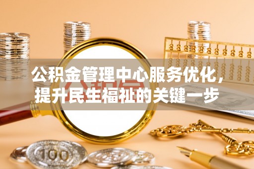 海城公积金管理中心服务优化，提升民生福祉的关键一步