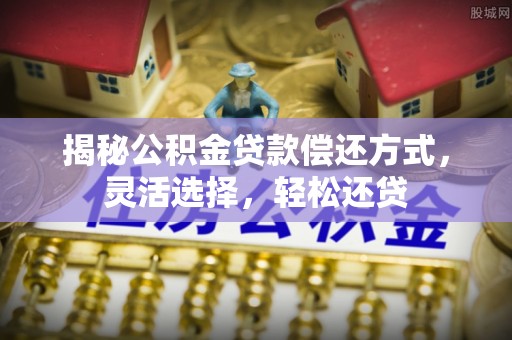 海城揭秘公积金贷款偿还方式，灵活选择，轻松还贷