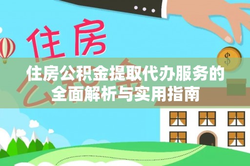 海城住房公积金提取代办服务的全面解析与实用指南