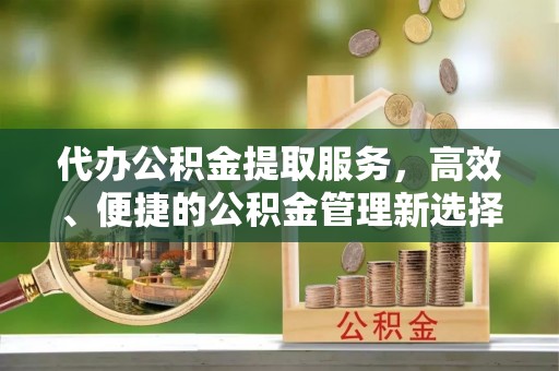 海城代办公积金提取服务，高效、便捷的公积金管理新选择
