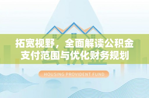 海城拓宽视野，全面解读公积金支付范围与优化财务规划
