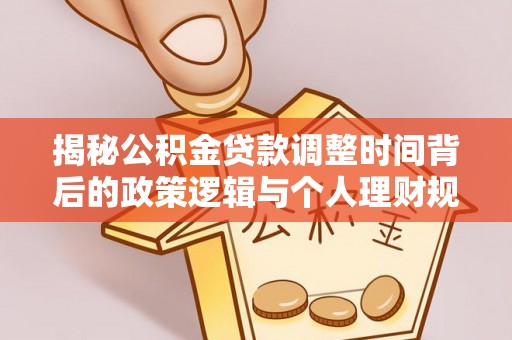 海城揭秘公积金贷款调整时间背后的政策逻辑与个人理财规划