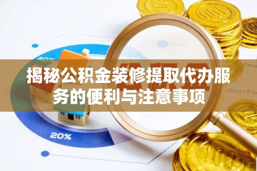 海城揭秘公积金装修提取代办服务的便利与注意事项