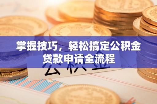 海城掌握技巧，轻松搞定公积金贷款申请全流程