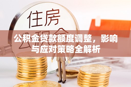海城公积金贷款额度调整，影响与应对策略全解析