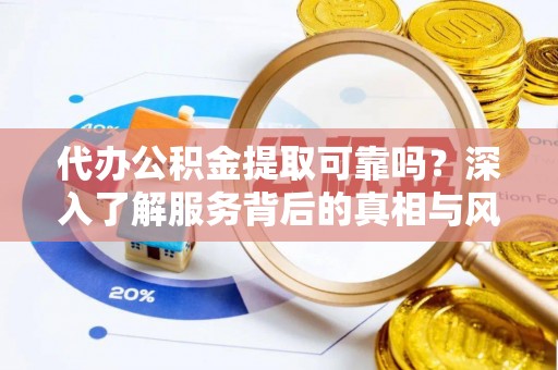 海城代办公积金提取可靠吗？深入了解服务背后的真相与风险