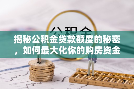 海城揭秘公积金贷款额度的秘密，如何最大化你的购房资金