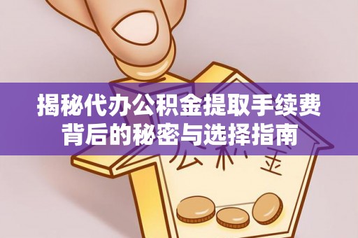 海城揭秘代办公积金提取手续费背后的秘密与选择指南