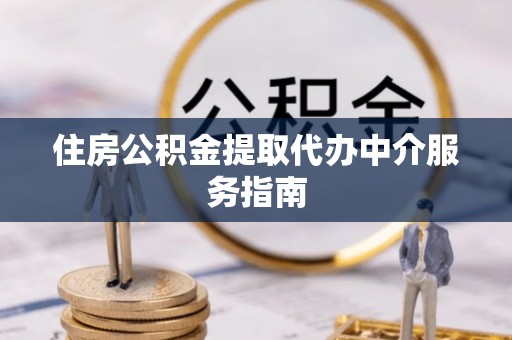 海城住房公积金提取代办中介服务指南