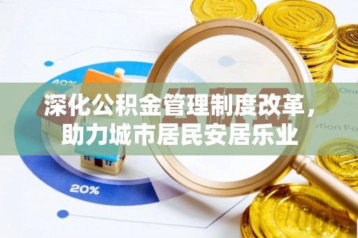 海城深化公积金管理制度改革，助力城市居民安居乐业