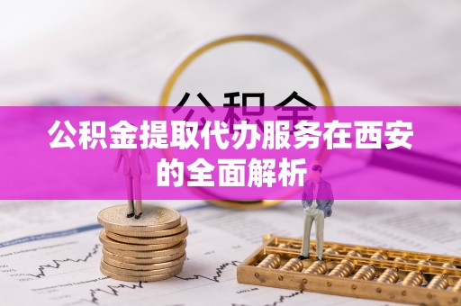 海城公积金提取代办服务在西安的全面解析