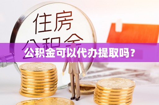 海城公积金可以代办提取吗？