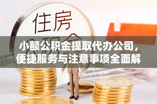 海城小额公积金提取代办公司，便捷服务与注意事项全面解析