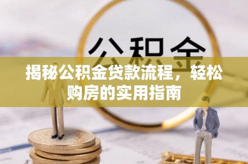 海城揭秘公积金贷款流程，轻松购房的实用指南