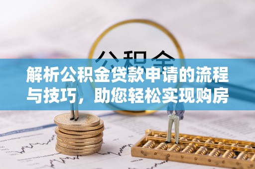 海城解析公积金贷款申请的流程与技巧，助您轻松实现购房梦