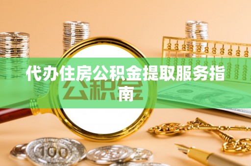 海城代办住房公积金提取服务指南