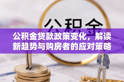 海城公积金贷款政策变化，解读新趋势与购房者的应对策略