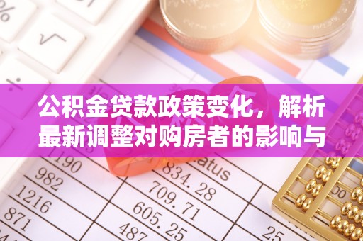 海城公积金贷款政策变化，解析最新调整对购房者的影响与机遇
