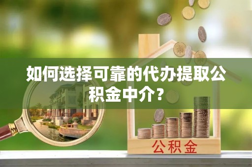 海城如何选择可靠的代办提取公积金中介？