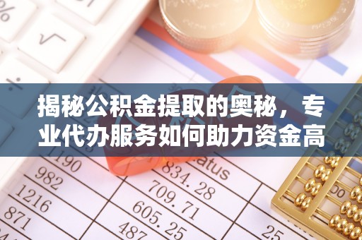 海城揭秘公积金提取的奥秘，专业代办服务如何助力资金高效管理