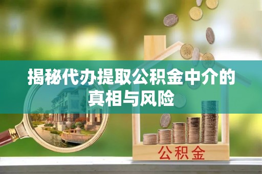 海城揭秘代办提取公积金中介的真相与风险