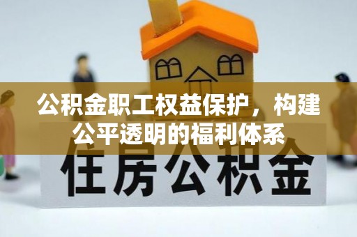 海城公积金职工权益保护，构建公平透明的福利体系