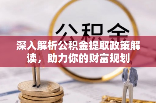 海城深入解析公积金提取政策解读，助力你的财富规划