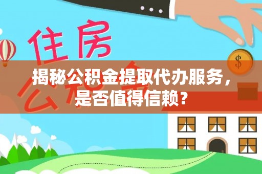 海城揭秘公积金提取代办服务，是否值得信赖？