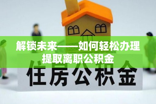 海城解锁未来——如何轻松办理提取离职公积金