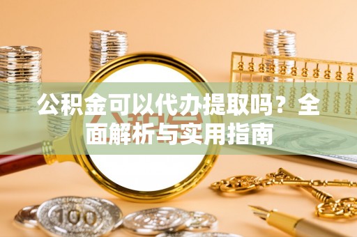 海城公积金可以代办提取吗？全面解析与实用指南