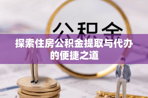海城探索住房公积金提取与代办的便捷之道