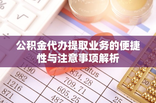 海城公积金代办提取业务的便捷性与注意事项解析