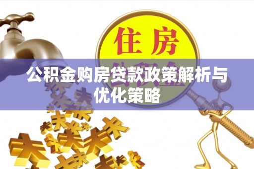 海城公积金购房贷款政策解析与优化策略