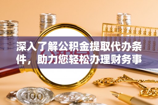 海城深入了解公积金提取代办条件，助力您轻松办理财务事务
