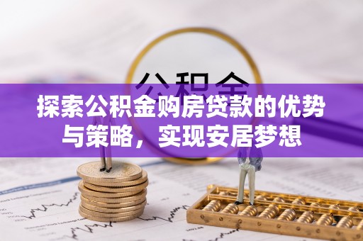 海城探索公积金购房贷款的优势与策略，实现安居梦想