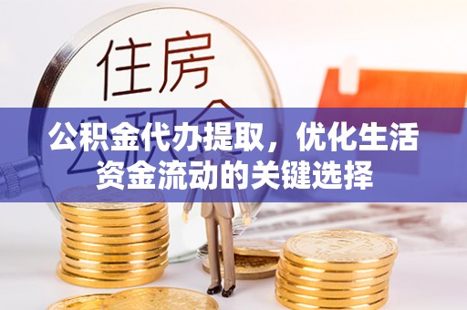 海城公积金代办提取，优化生活资金流动的关键选择