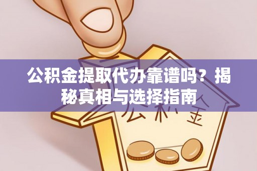 海城公积金提取代办靠谱吗？揭秘真相与选择指南