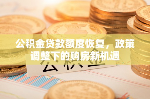 海城公积金贷款额度恢复，政策调整下的购房新机遇