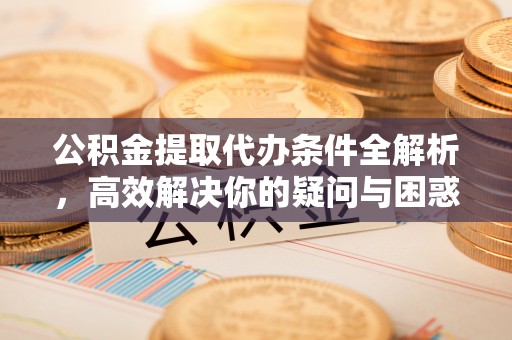 海城公积金提取代办条件全解析，高效解决你的疑问与困惑