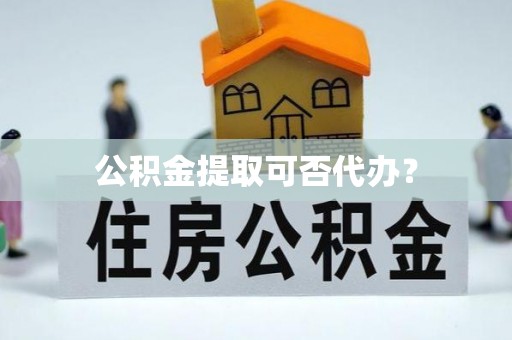 海城公积金提取可否代办？
