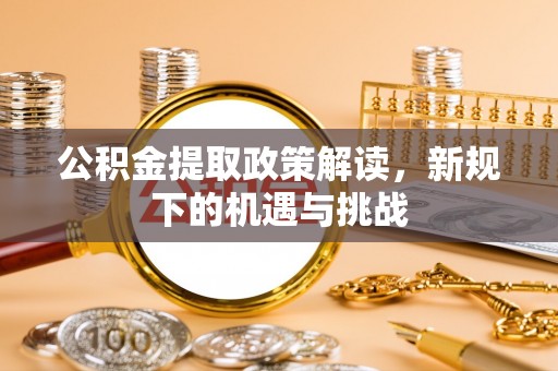 海城公积金提取政策解读，新规下的机遇与挑战