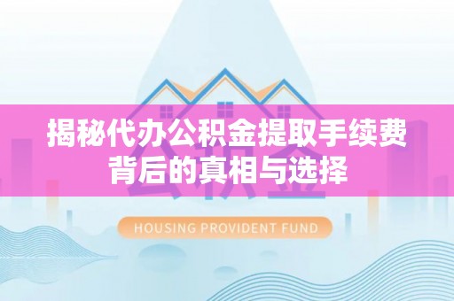 海城揭秘代办公积金提取手续费背后的真相与选择