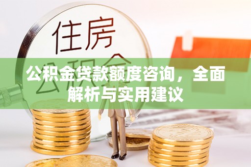 海城公积金贷款额度咨询，全面解析与实用建议