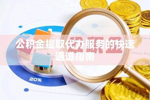 海城公积金提取代办服务的快速通道指南